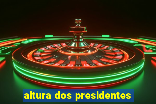 altura dos presidentes